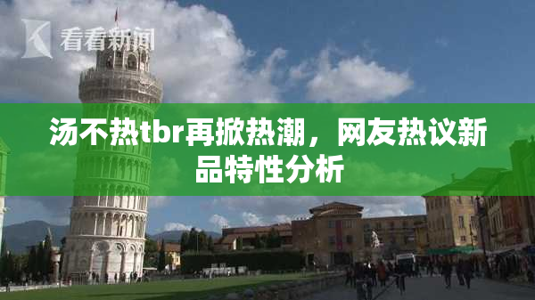 汤不热tbr再掀热潮，网友热议新品特性分析
