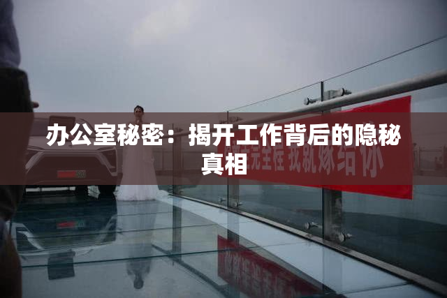 办公室秘密：揭开工作背后的隐秘真相