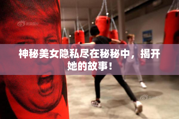 神秘美女隐私尽在秘秘中，揭开她的故事！