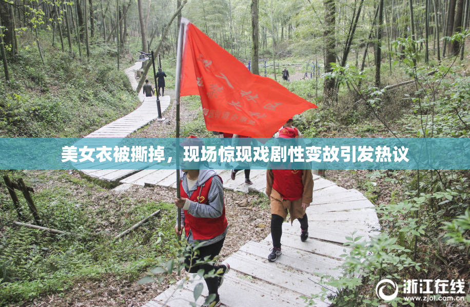 美女衣被撕掉，现场惊现戏剧性变故引发热议