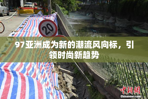 97亚洲成为新的潮流风向标，引领时尚新趋势
