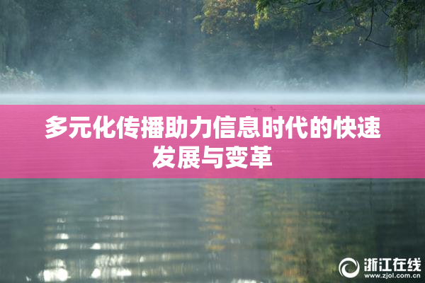 多元化传播助力信息时代的快速发展与变革