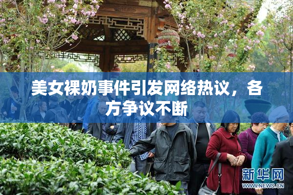 美女裸奶事件引发网络热议，各方争议不断