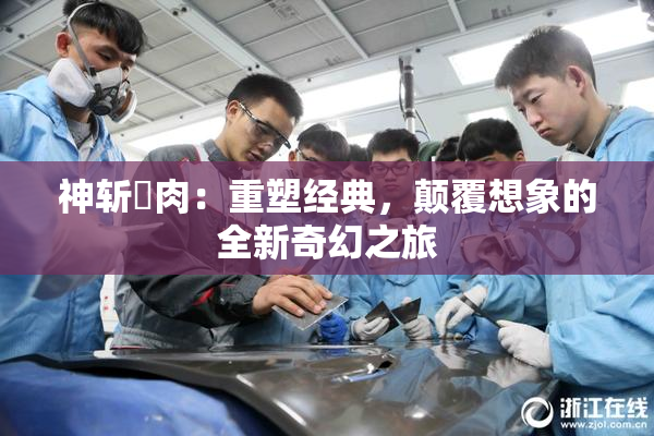 神斩婬肉：重塑经典，颠覆想象的全新奇幻之旅