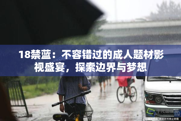 18禁蓝：不容错过的成人题材影视盛宴，探索边界与梦想