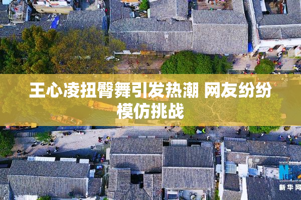 王心凌扭臀舞引发热潮 网友纷纷模仿挑战
