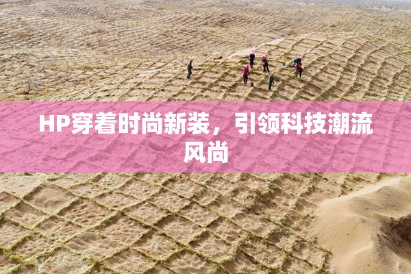 HP穿着时尚新装，引领科技潮流风尚