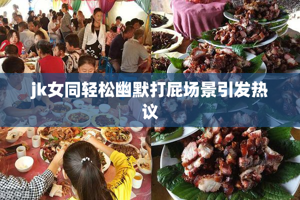 jk女同轻松幽默打屁场景引发热议