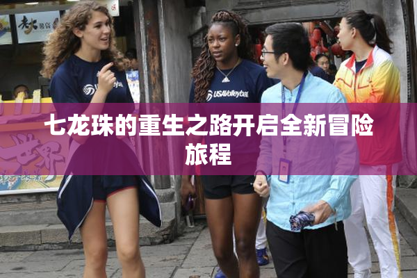 七龙珠的重生之路开启全新冒险旅程