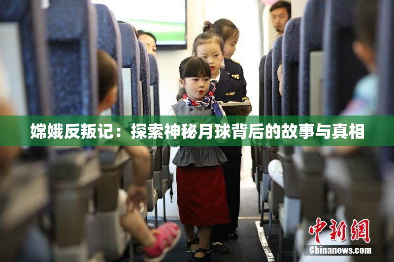 嫦娥反叛记：探索神秘月球背后的故事与真相