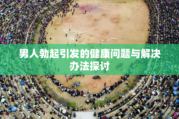 男人勃起引发的健康问题与解决办法探讨