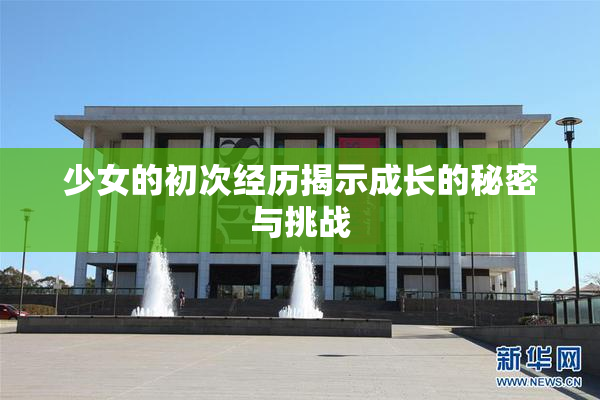 少女的初次经历揭示成长的秘密与挑战