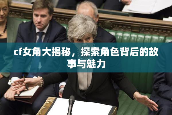 cf女角大揭秘，探索角色背后的故事与魅力
