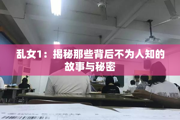 乱女1：揭秘那些背后不为人知的故事与秘密
