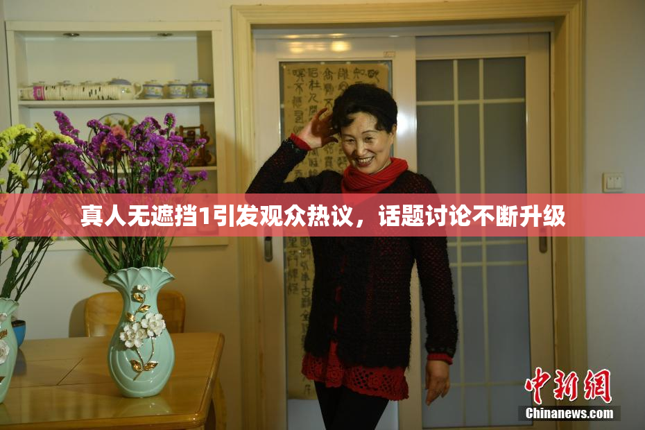 真人无遮挡1引发观众热议，话题讨论不断升级