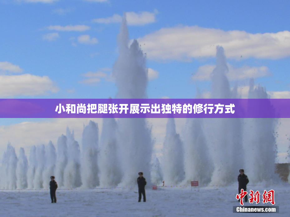 小和尚把腿张开展示出独特的修行方式