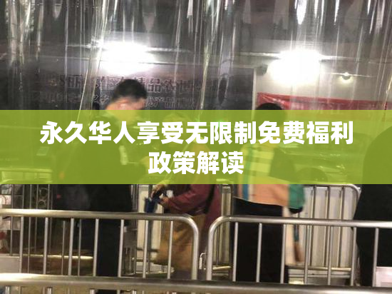 永久华人享受无限制免费福利政策解读