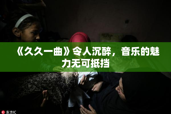 《久久一曲》令人沉醉，音乐的魅力无可抵挡