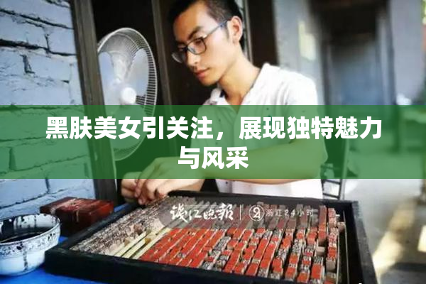 黑肤美女引关注，展现独特魅力与风采