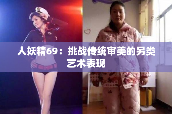 人妖精69：挑战传统审美的另类艺术表现