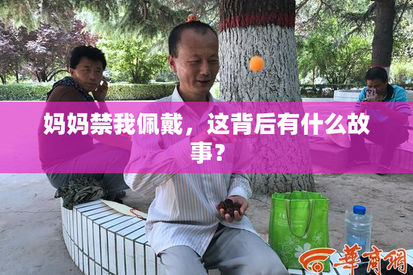 妈妈禁我佩戴，这背后有什么故事？