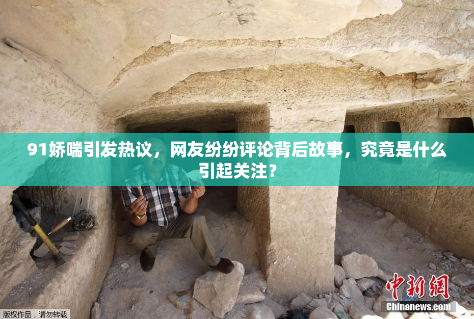 91娇喘引发热议，网友纷纷评论背后故事，究竟是什么引起关注？