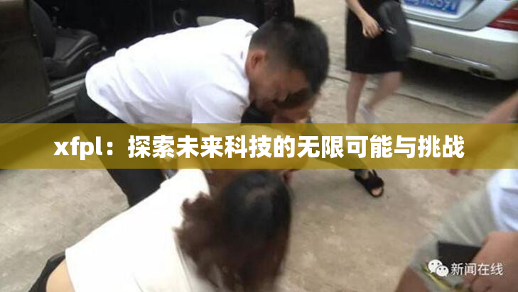 xfpl：探索未来科技的无限可能与挑战