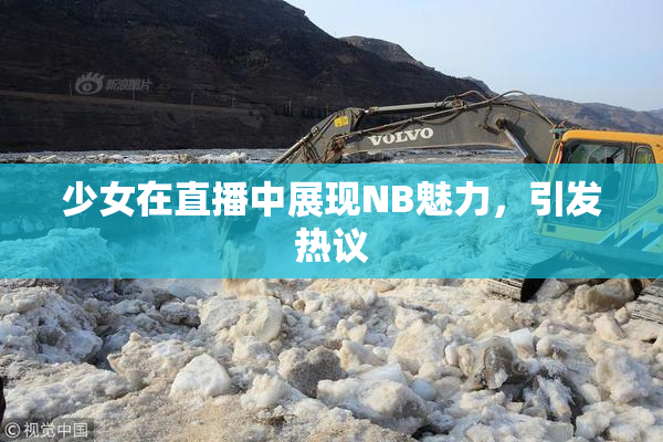 少女在直播中展现NB魅力，引发热议