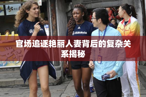 官场追逐艳丽人妻背后的复杂关系揭秘