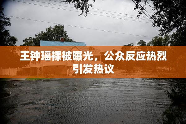王钟瑶裸被曝光，公众反应热烈引发热议