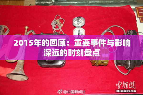 2015年的回顾：重要事件与影响深远的时刻盘点