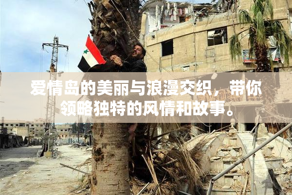 爱情岛的美丽与浪漫交织，带你领略独特的风情和故事。