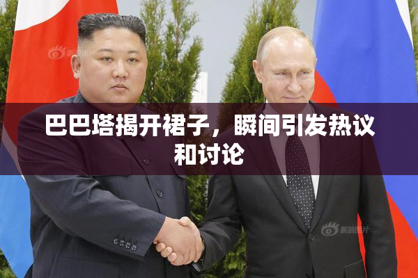 巴巴塔揭开裙子，瞬间引发热议和讨论