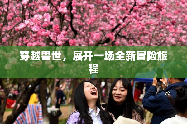 穿越兽世，展开一场全新冒险旅程