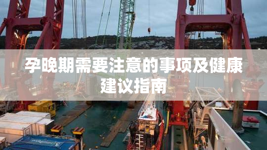 孕晚期需要注意的事项及健康建议指南