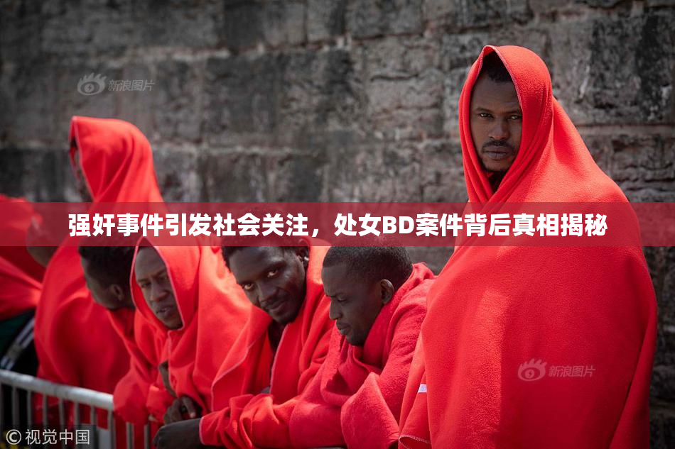 强奸事件引发社会关注，处女BD案件背后真相揭秘
