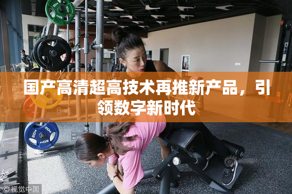 国产高清超高技术再推新产品，引领数字新时代