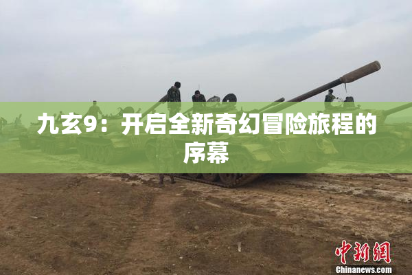 九玄9：开启全新奇幻冒险旅程的序幕