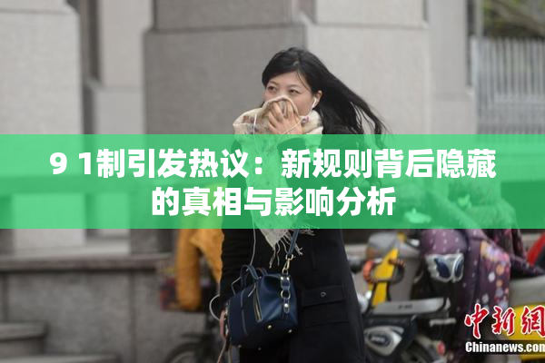 9 1制引发热议：新规则背后隐藏的真相与影响分析