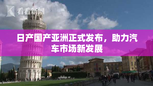 日产国产亚洲正式发布，助力汽车市场新发展