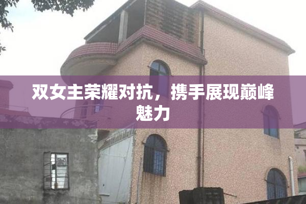 双女主荣耀对抗，携手展现巅峰魅力