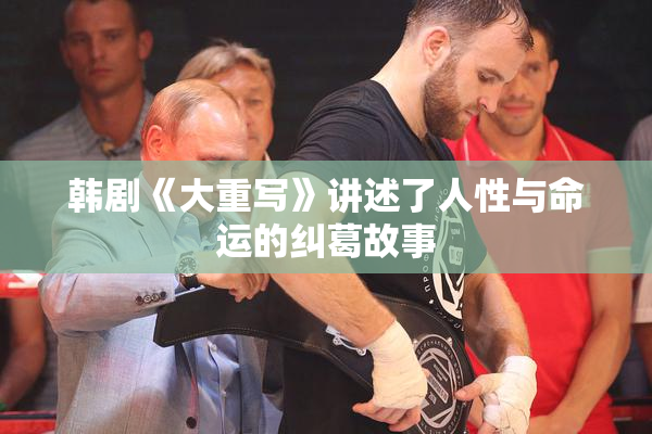 韩剧《大重写》讲述了人性与命运的纠葛故事