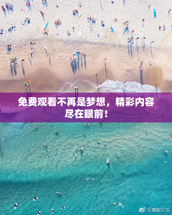 免费观看不再是梦想，精彩内容尽在眼前！