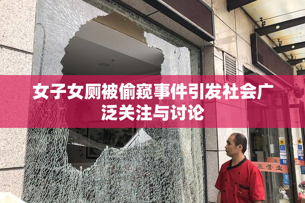 女子女厕被偷窥事件引发社会广泛关注与讨论