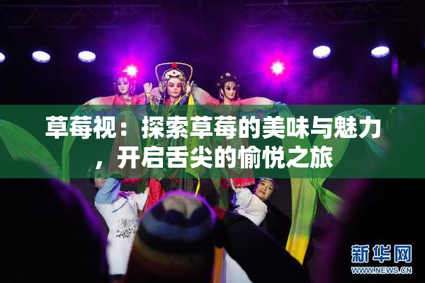 草莓视：探索草莓的美味与魅力，开启舌尖的愉悦之旅