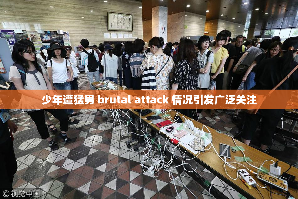 少年遭猛男 brutal attack 情况引发广泛关注