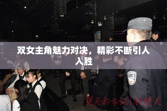 双女主角魅力对决，精彩不断引人入胜