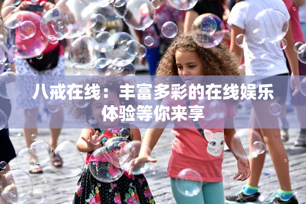 八戒在线：丰富多彩的在线娱乐体验等你来享
