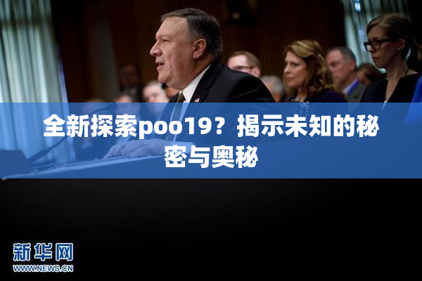 全新探索poo19？揭示未知的秘密与奥秘