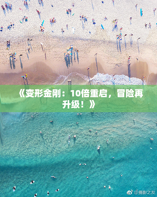 《变形金刚：10倍重启，冒险再升级！》